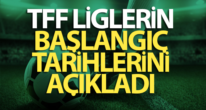 TFF, Liglerin Başlangıç Tarihlerini Açıkladı 1 3300647
