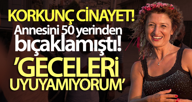 Annesini 50 Yerden Bıçaklayan Genç: 'Geceleri Uyuyamıyorum' 1 ANNE KATILI