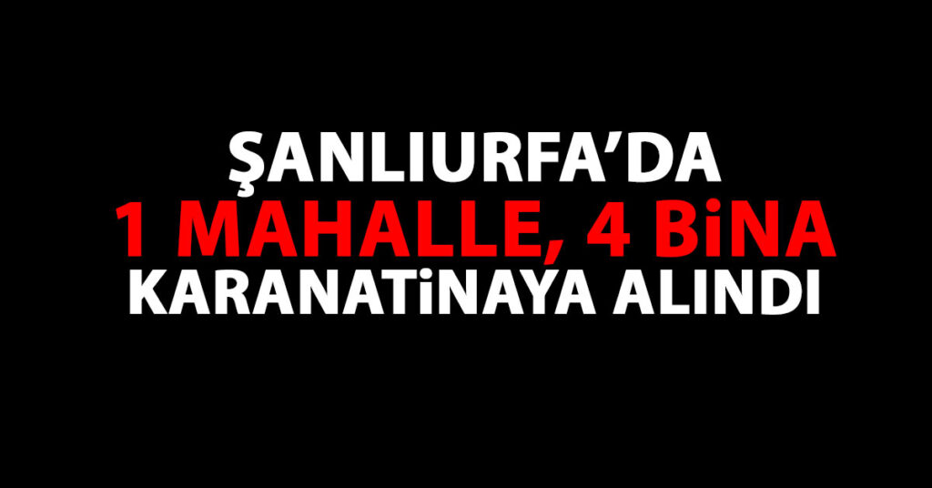 Şanlıurfa’da 1 mahalle ile 4 bina karantinaya alındı 1 Şanlıurfa Karantina