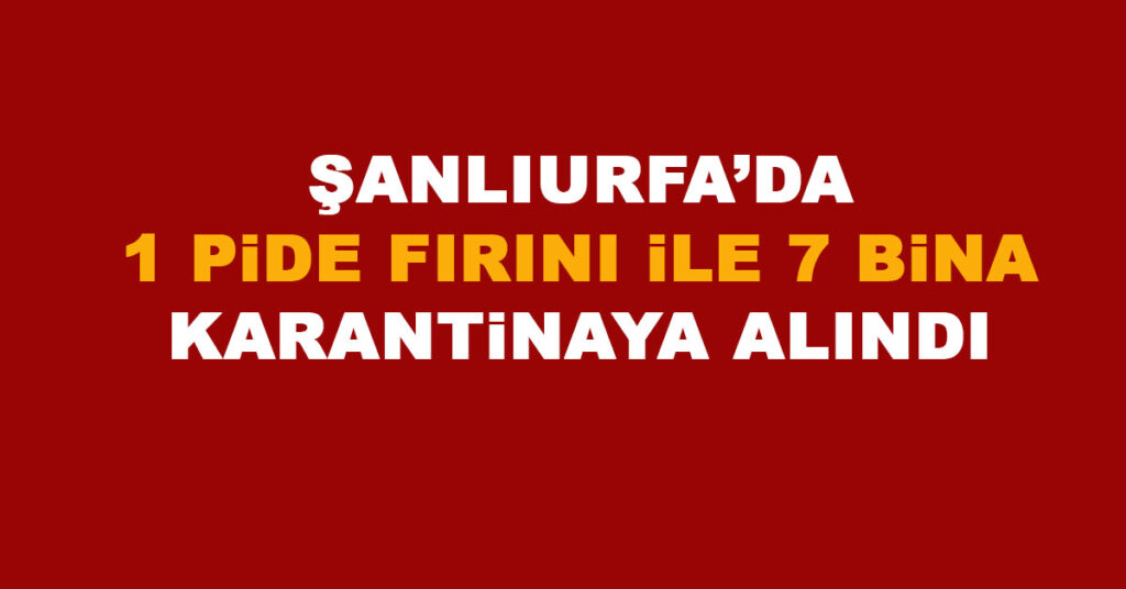 Urfa'da 1 pide fırını ile 7 bina karantinaya alındı 1 Şanlıurfa Karantinaz