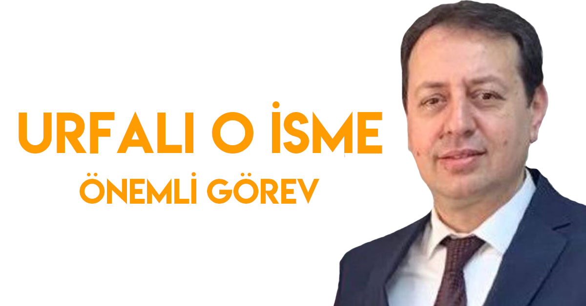 Urfalı O İsme Önemli Görev 1 Urfalı O İsme yeni Görev