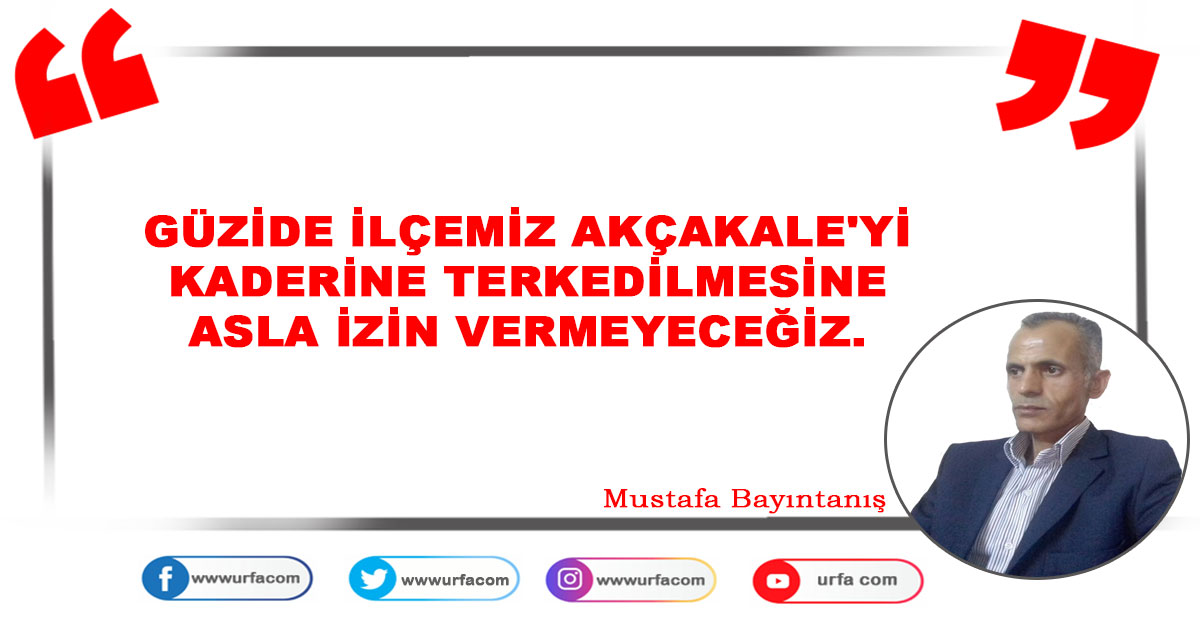 AKÇAKALE'Yİ TERKEDİLMESİNE ASLA İZİN VERMEYECEĞİZ. 1 mustafa bayintanis