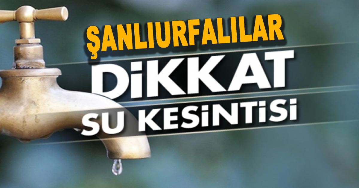Şanlıurfa’da Su Kesintisi Yaşanacak 1 su kesintisi