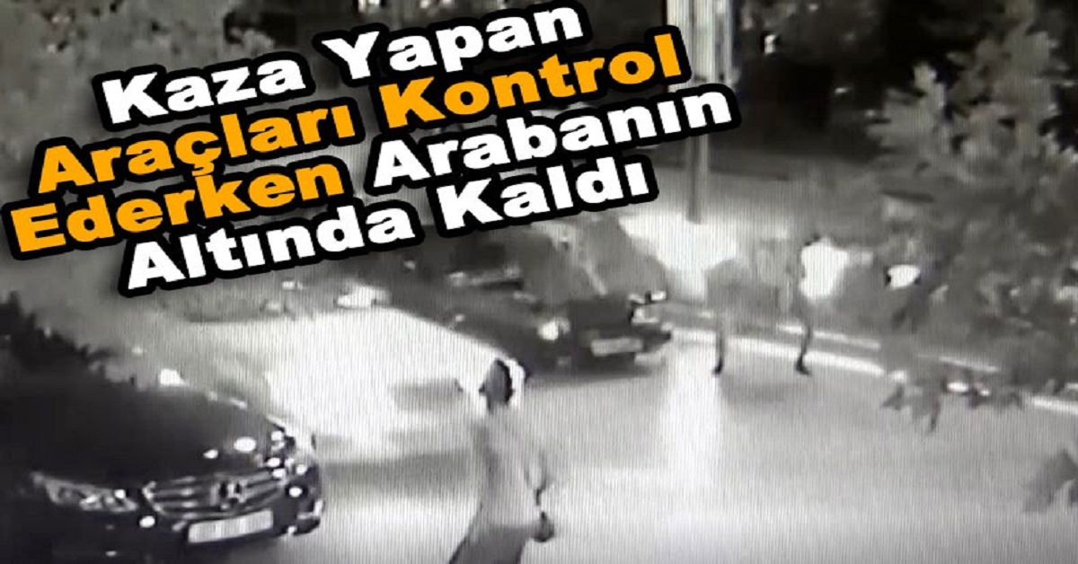 Araçları Kontrol Ederken Arabanın Altında Kaldı 1 kaza yapan aracı kontrol ederken