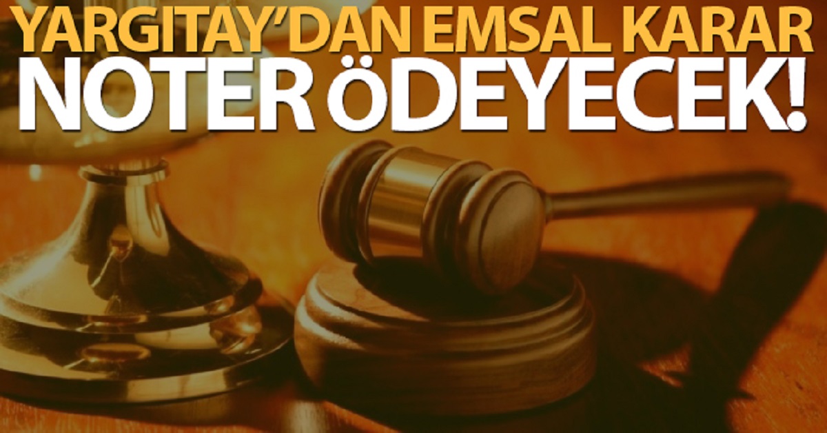Yargıtay'dan emsal karar! noter sorumlu 1 yargıtaydan emsal kara noter ödeyecek