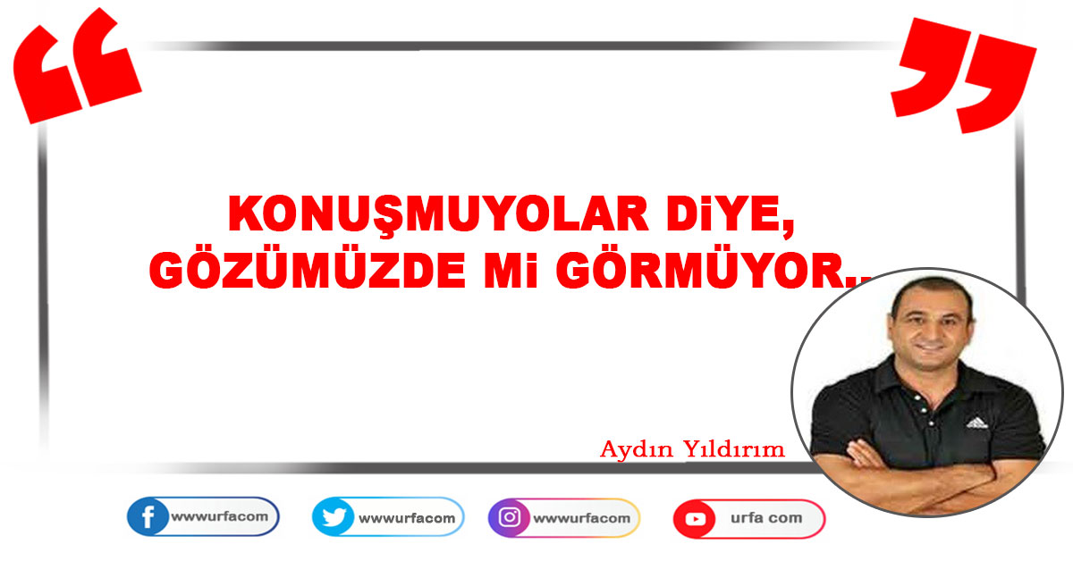 Konuşmuyorlar diye, gözümüzde mi görmüyor…