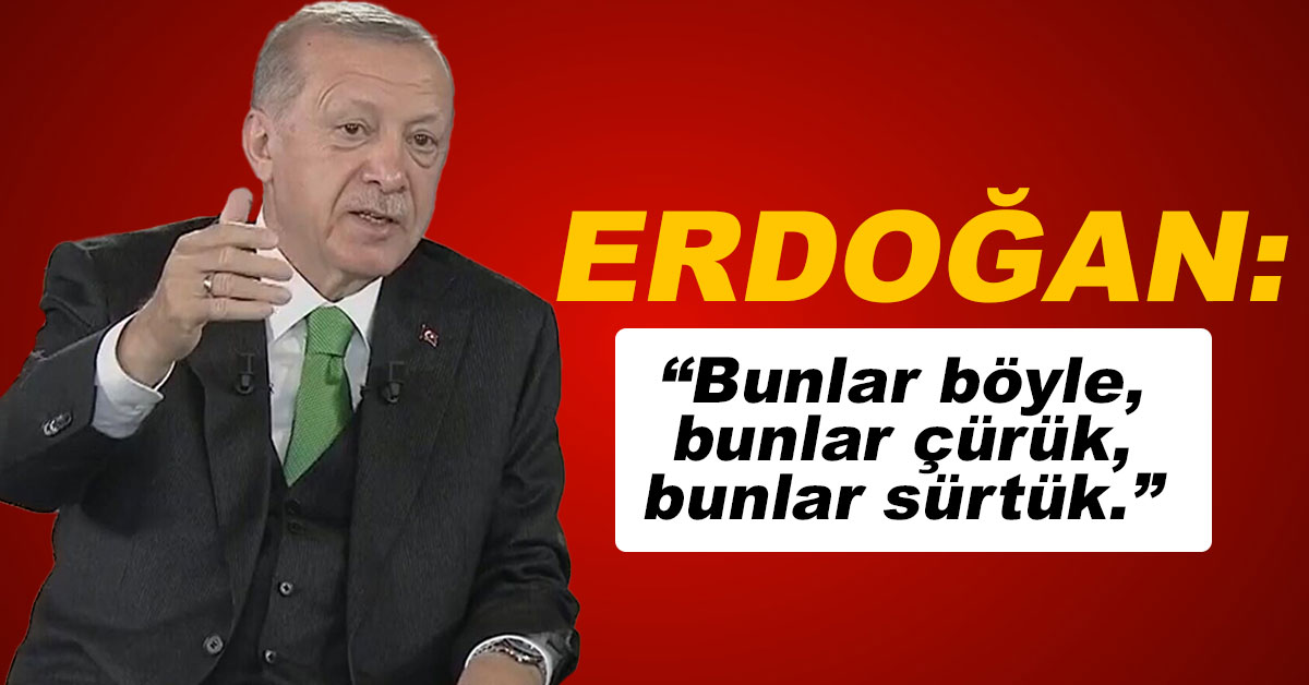 Erdoğan: Bunlar böyle, bunlar çürük, bunlar sürtük